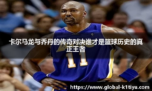卡尔马龙与乔丹的传奇对决谁才是篮球历史的真正王者