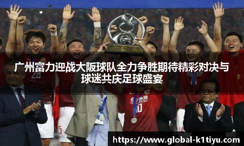广州富力迎战大阪球队全力争胜期待精彩对决与球迷共庆足球盛宴